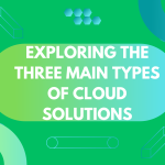 Exploring the Three Main Types of Cloud Solutions