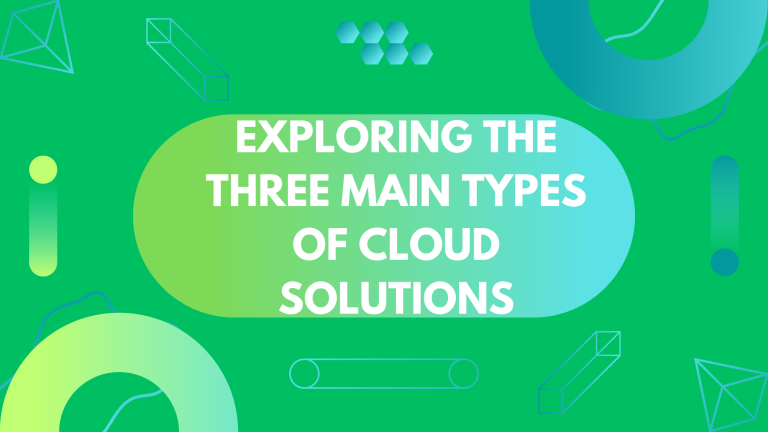 Exploring the Three Main Types of Cloud Solutions